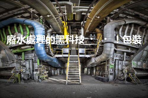 廢水處理的黑科技！包裝紙廢水如何變廢為寶？